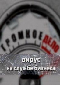 Громкое дело: Вирус на службе бизнеса (2009) Громкое дело: Вирус на службе бизнеса (2009)
