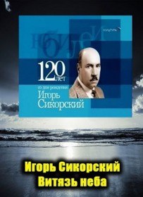 Игорь Сикорский. Витязь неба (2012) Игорь Сикорский. Витязь неба (2012)