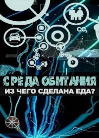 Среда обитания. Из чего сделана еда? (2012) Среда обитания. Из чего сделана еда? (2012)