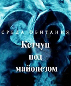 Среда обитания. Кетчуп под майонезом (2011) Среда обитания. Кетчуп под майонезом (2011)
